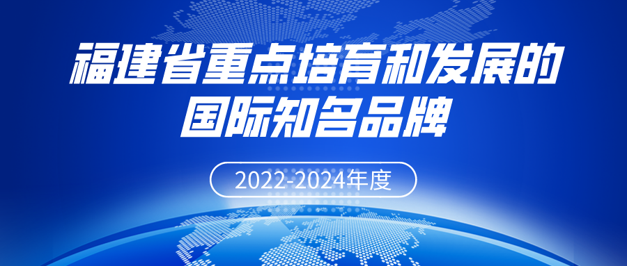 新一届“福建省重点培育和发展的国际知名品牌”认定名单公布