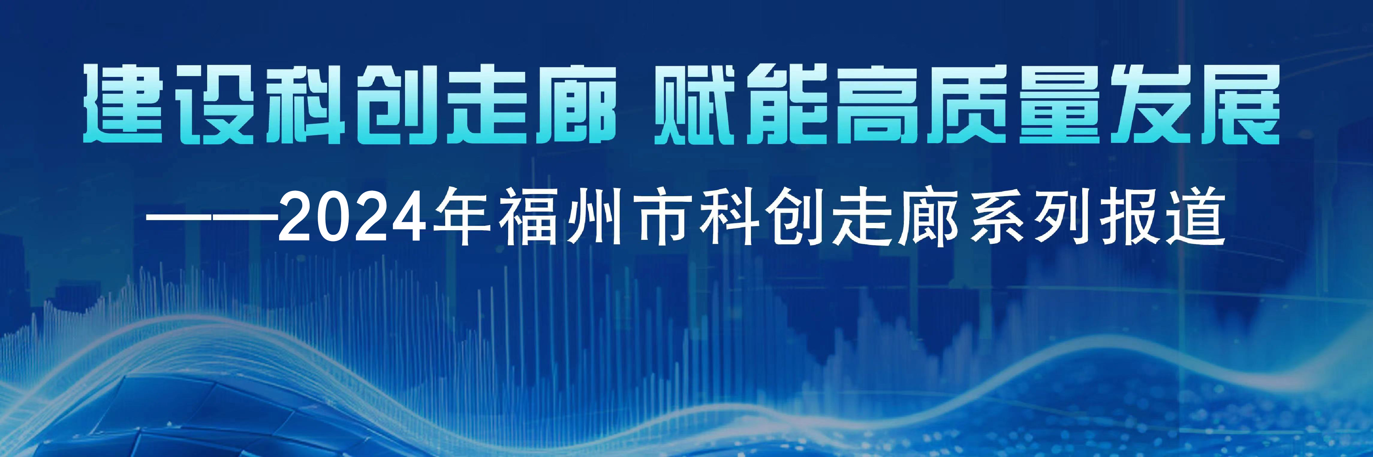 聚产成链 聚才成雁 福州科创走廊新质生产力加速形成