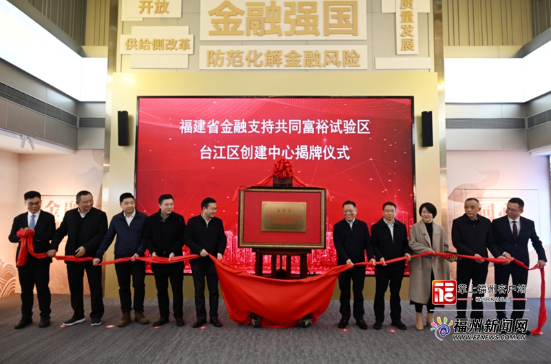 福建省金融支持共同富裕试验区台江区创建中心揭牌