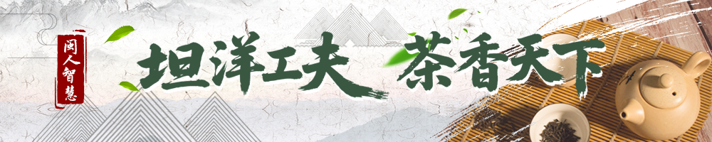 闽人智慧丨一杯坦洋工夫里的醇厚牵挂与富民产业