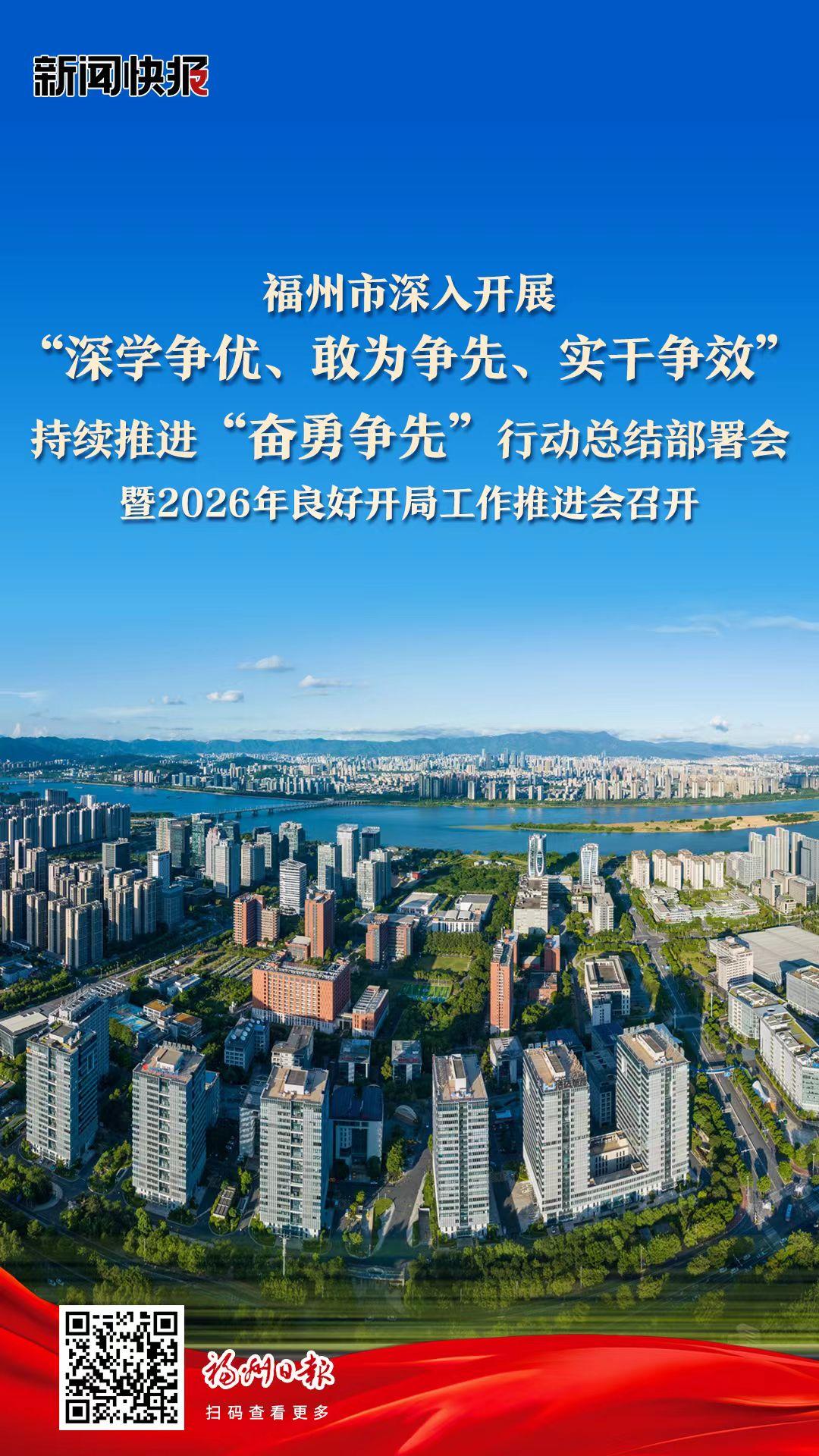 福州市深入开展“深学争优、敢为争先、实干争效”持续推进“奋勇争先”行动总结部署会暨2026年良好开局工作推进会召开