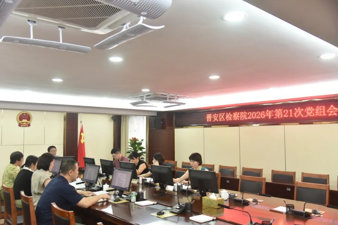 晋安区检察院召开党组会传达学习全国党建工作座谈会精神